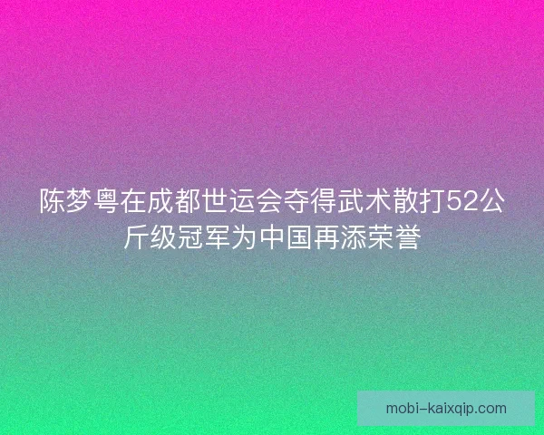 陈梦粤在成都世运会夺得武术散打52公斤级冠军为中国再添荣誉