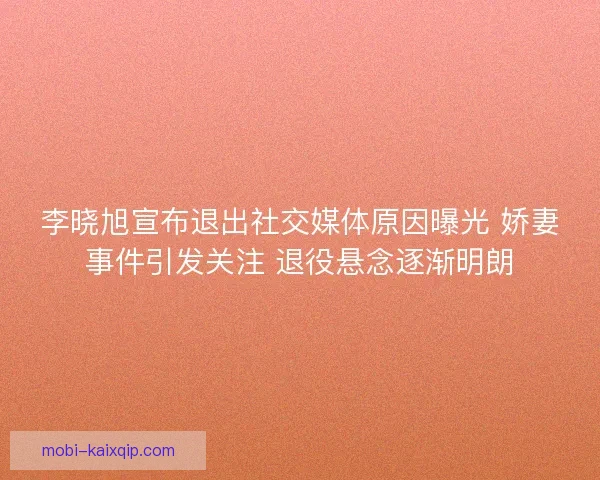 李晓旭宣布退出社交媒体原因曝光 娇妻事件引发关注 退役悬念逐渐明朗