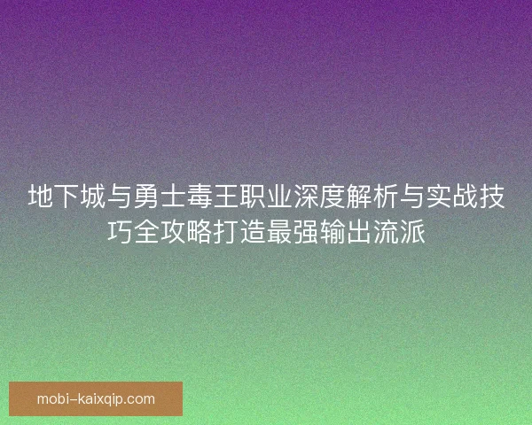 地下城与勇士毒王职业深度解析与实战技巧全攻略打造最强输出流派