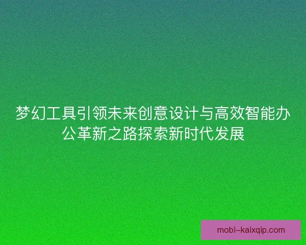 梦幻工具引领未来创意设计与高效智能办公革新之路探索新时代发展